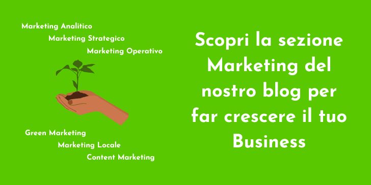 Sfondo verde, disegno di due mani che sorreggono una piccola piantina, intorno le scritte: Marketing Analitico, Marketing Strategico, Marketing operativo, Green Marketing, Marketing Locale, Content Marketing. Affianco la scritta "Scopri la sezione Marketing del nostro blog per far crescere il tuo Business".